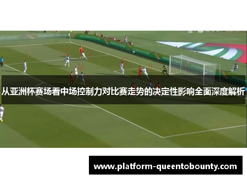 从亚洲杯赛场看中场控制力对比赛走势的决定性影响全面深度解析