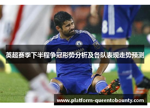 英超赛季下半程争冠形势分析及各队表现走势预测