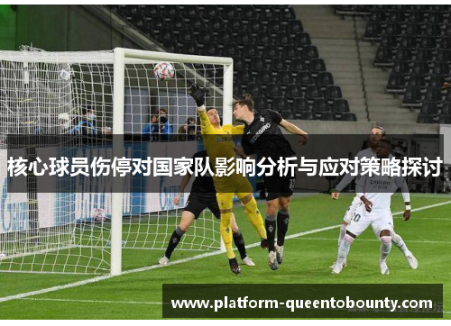 核心球员伤停对国家队影响分析与应对策略探讨