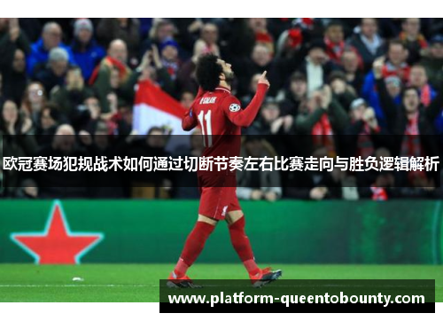欧冠赛场犯规战术如何通过切断节奏左右比赛走向与胜负逻辑解析