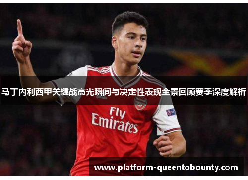马丁内利西甲关键战高光瞬间与决定性表现全景回顾赛季深度解析