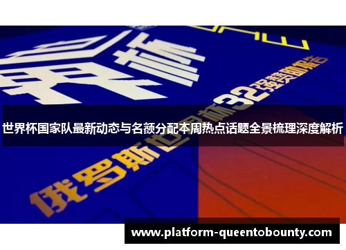 世界杯国家队最新动态与名额分配本周热点话题全景梳理深度解析