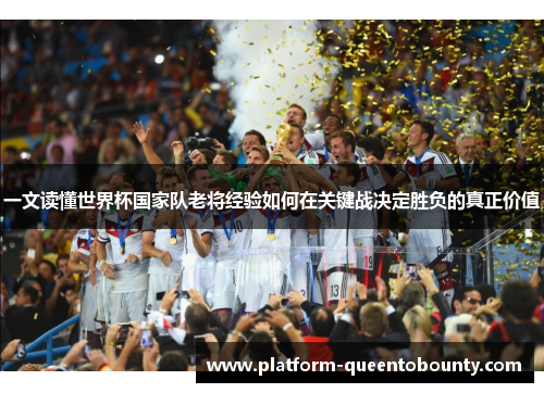 一文读懂世界杯国家队老将经验如何在关键战决定胜负的真正价值