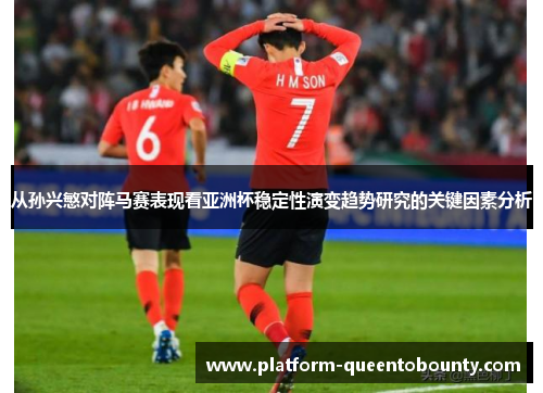从孙兴慜对阵马赛表现看亚洲杯稳定性演变趋势研究的关键因素分析 从孙兴慜对阵马赛表现看亚洲杯稳定性演变趋势研究的关键因素分析