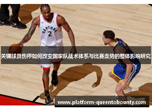 关键球员伤停如何改变国家队战术体系与比赛走势的整体影响研究