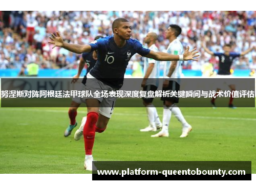 努涅斯对阵阿根廷法甲球队全场表现深度复盘解析关键瞬间与战术价值评估