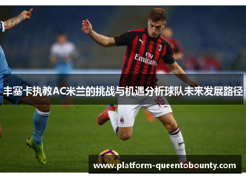 丰塞卡执教AC米兰的挑战与机遇分析球队未来发展路径