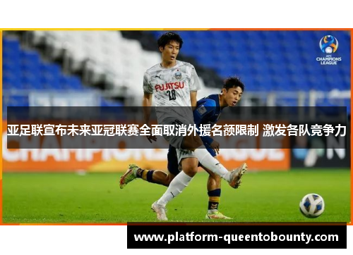亚足联宣布未来亚冠联赛全面取消外援名额限制 激发各队竞争力