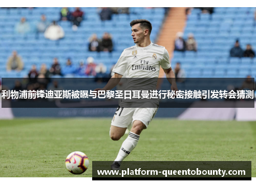 利物浦前锋迪亚斯被曝与巴黎圣日耳曼进行秘密接触引发转会猜测 利物浦前锋迪亚斯被曝与巴黎圣日耳曼进行秘密接触引发转会猜测