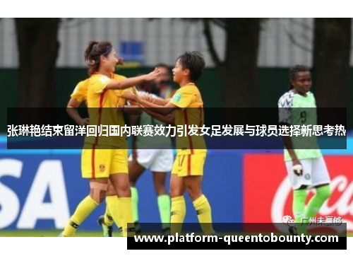 张琳艳结束留洋回归国内联赛效力引发女足发展与球员选择新思考热
