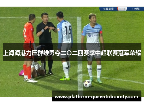 上海海港力压群雄勇夺二〇二四赛季中超联赛冠军荣耀 上海海港力压群雄勇夺二〇二四赛季中超联赛冠军荣耀