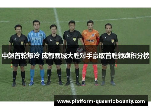中超首轮爆冷 成都蓉城大胜对手豪取首胜领跑积分榜 中超首轮爆冷 成都蓉城大胜对手豪取首胜领跑积分榜