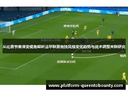 从比赛节奏演变视角解析法甲联赛竞技风格变化趋势与战术调整关联研究