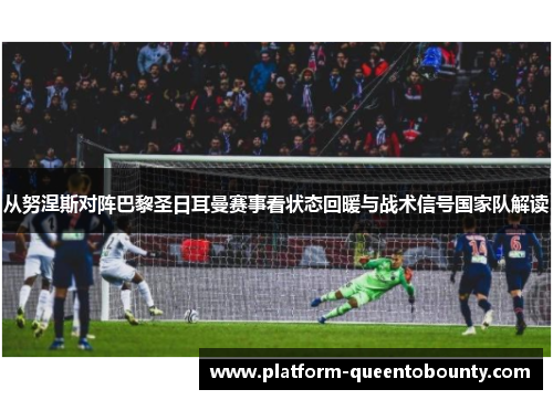 从努涅斯对阵巴黎圣日耳曼赛事看状态回暖与战术信号国家队解读