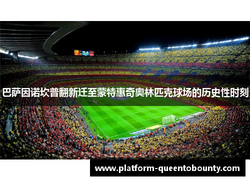 巴萨因诺坎普翻新迁至蒙特惠奇奥林匹克球场的历史性时刻