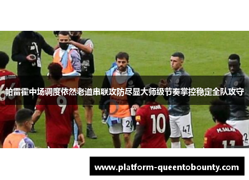 帕雷霍中场调度依然老道串联攻防尽显大师级节奏掌控稳定全队攻守