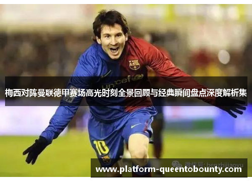 梅西对阵曼联德甲赛场高光时刻全景回顾与经典瞬间盘点深度解析集 梅西对阵曼联德甲赛场高光时刻全景回顾与经典瞬间盘点深度解析集