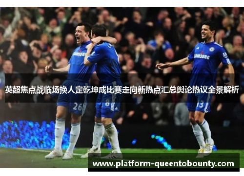 英超焦点战临场换人定乾坤成比赛走向新热点汇总舆论热议全景解析 英超焦点战临场换人定乾坤成比赛走向新热点汇总舆论热议全景解析