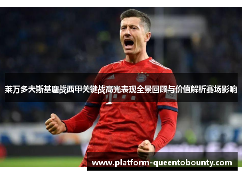 莱万多夫斯基鏖战西甲关键战高光表现全景回顾与价值解析赛场影响 莱万多夫斯基鏖战西甲关键战高光表现全景回顾与价值解析赛场影响