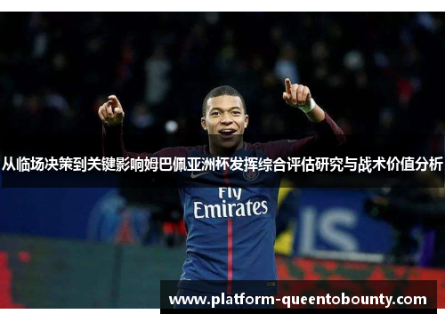 从临场决策到关键影响姆巴佩亚洲杯发挥综合评估研究与战术价值分析 从临场决策到关键影响姆巴佩亚洲杯发挥综合评估研究与战术价值分析