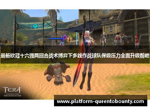 最新欧冠十六强两回合战术博弈下多线作战球队保级压力全面升级前瞻 最新欧冠十六强两回合战术博弈下多线作战球队保级压力全面升级前瞻