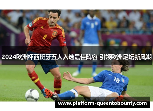 2024欧洲杯西班牙五人入选最佳阵容 引领欧洲足坛新风潮