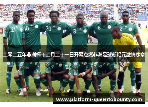 二零二五年非洲杯十二月二十一日开幕点燃非洲足球新纪元激情序章