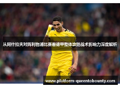 从阿什拉夫对阵利物浦比赛看德甲整体攻防战术影响力深度解析